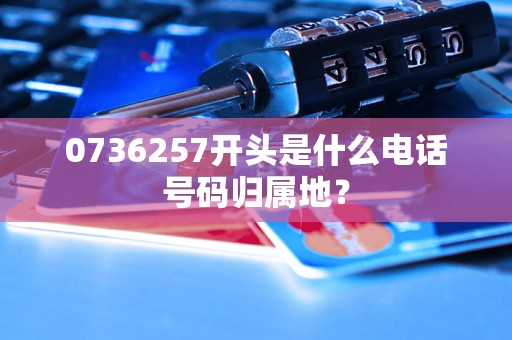 0736257开头是什么电话号码归属地？