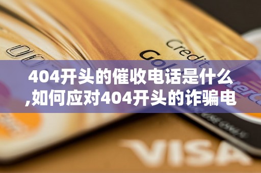 404开头的催收电话是什么,如何应对404开头的诈骗电话 404开头的催收电话是什么,如何应对404开头的诈骗电话