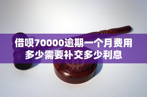 借呗70000逾期一个月费用多少需要补交多少利息