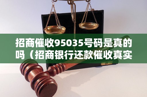 招商催收95035号码是真的吗（招商银行还款催收真实案例）