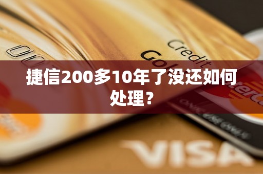 捷信200多10年了没还如何处理？