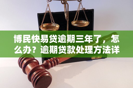 博民快易贷逾期三年了，怎么办？逾期贷款处理方法详解