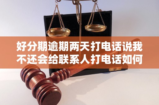 好分期逾期两天打电话说我不还会给联系人打电话如何处理