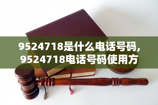 9524718是什么电话号码,9524718电话号码使用方法详解