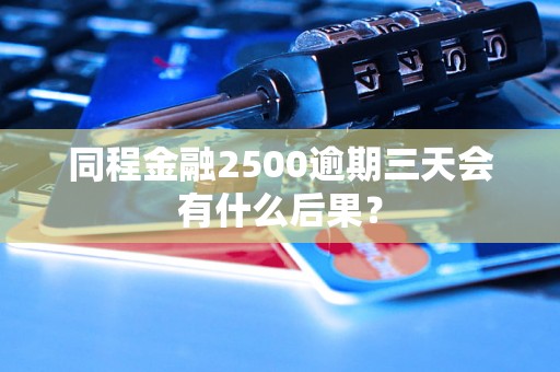 同程金融2500逾期三天会有什么后果？