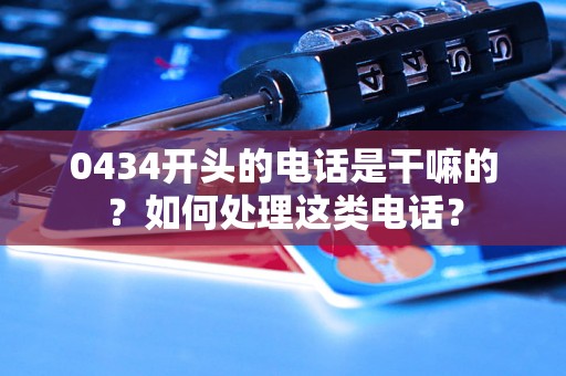 0434开头的电话是干嘛的？如何处理这类电话？