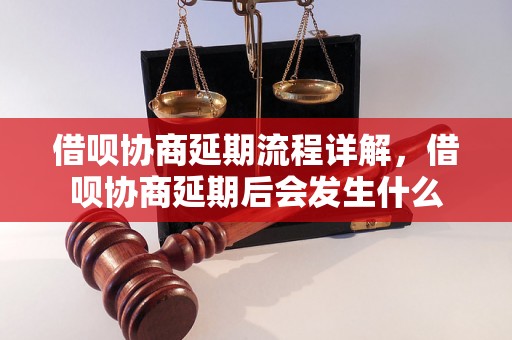 借呗协商延期流程详解，借呗协商延期后会发生什么