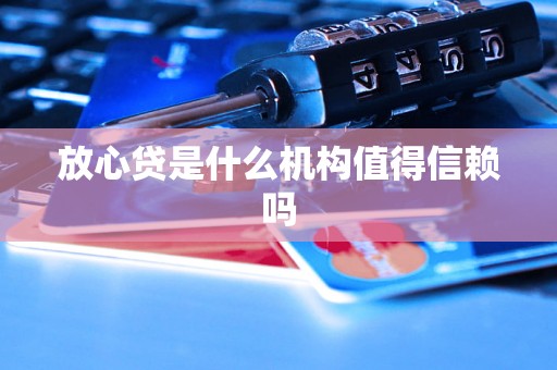 放心贷是什么机构值得信赖吗