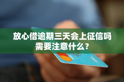 放心借逾期三天会上征信吗需要注意什么？