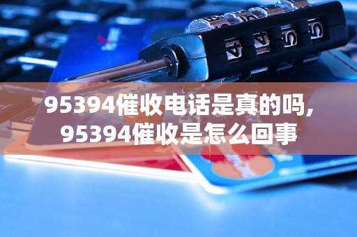 95394催收电话是真的吗,95394催收是怎么回事