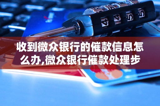 收到微众银行的催款信息怎么办,微众银行催款处理步骤分享