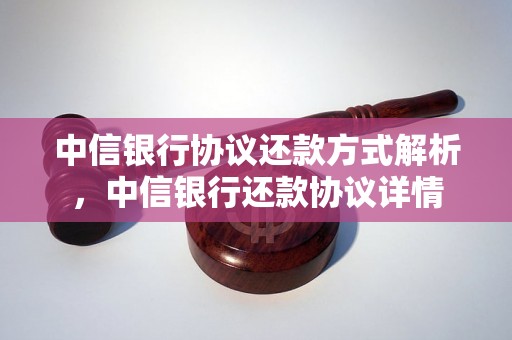 中信银行协议还款方式解析，中信银行还款协议详情