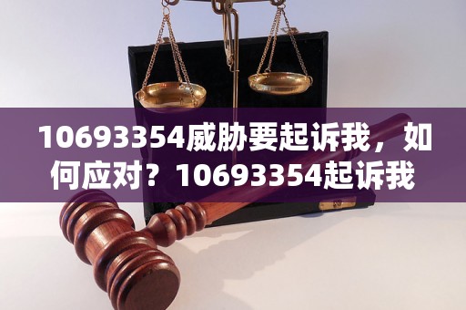 10693354威胁要起诉我，如何应对？10693354起诉我怎么办？