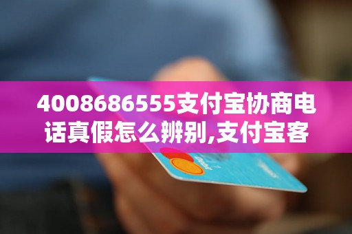 4008686555支付宝协商电话真假怎么辨别,支付宝客服电话正确查询方式