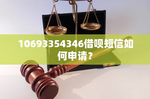 10693354346借呗短信如何申请？