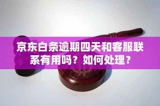 京东白条逾期四天和客服联系有用吗？如何处理？