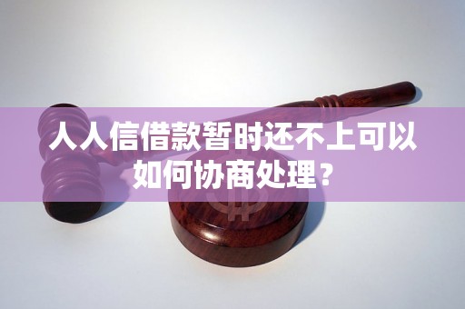 人人信借款暂时还不上可以如何协商处理？