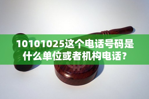 10101025这个电话号码是什么单位或者机构电话？