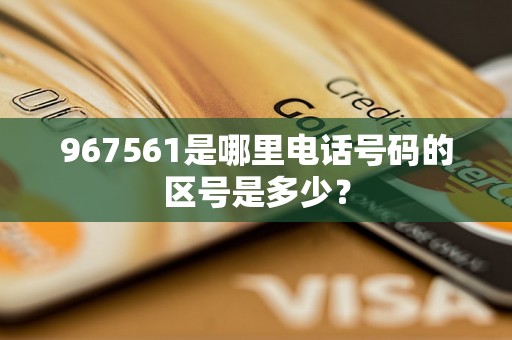 967561是哪里电话号码的区号是多少？