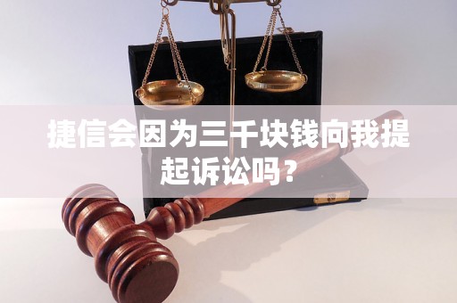 捷信会因为三千块钱向我提起诉讼吗？