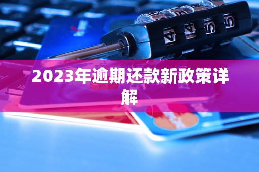 2023年逾期还款新政策详解