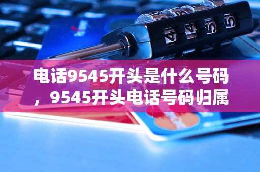 电话9545开头是什么号码，9545开头电话号码归属地查询