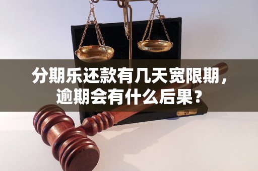 分期乐还款有几天宽限期，逾期会有什么后果？