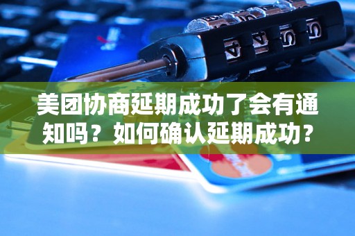 美团协商延期成功了会有通知吗？如何确认延期成功？