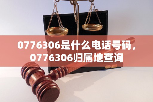 0776306是什么电话号码，0776306归属地查询