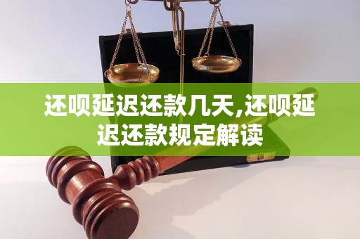 还呗延迟还款几天,还呗延迟还款规定解读