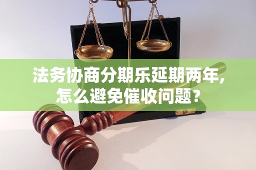 法务协商分期乐延期两年,怎么避免催收问题？