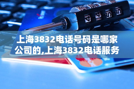 上海3832电话号码是哪家公司的,上海3832电话服务具体介绍