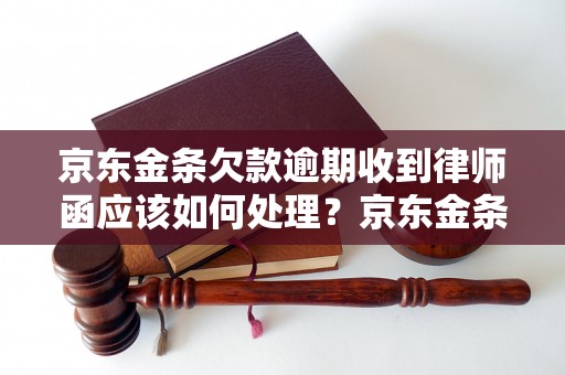 京东金条欠款逾期收到律师函应该如何处理？京东金条逾期还款该如何应对？