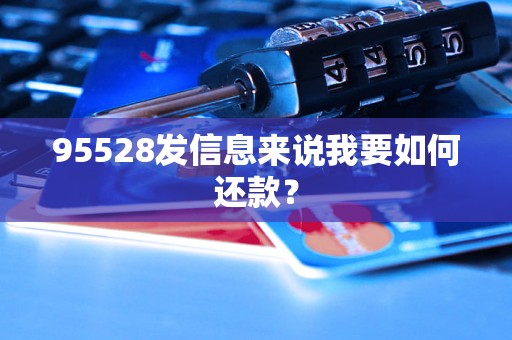 95528发信息来说我要如何还款？