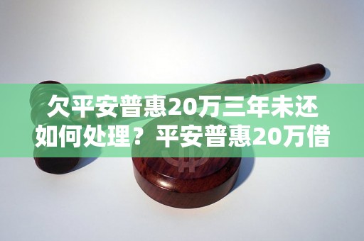 欠平安普惠20万三年未还如何处理？平安普惠20万借款逾期如何解决？