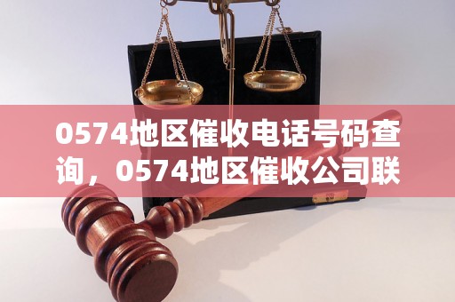 0574地区催收电话号码查询，0574地区催收公司联系方式