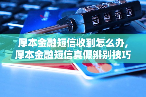 厚本金融短信收到怎么办,厚本金融短信真假辨别技巧