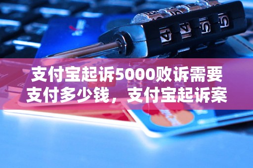 支付宝起诉5000败诉需要支付多少钱，支付宝起诉案件败诉后的赔偿金额