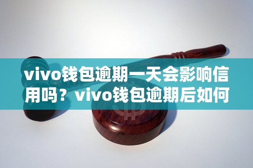 vivo钱包逾期一天会影响信用吗？vivo钱包逾期后如何处理？