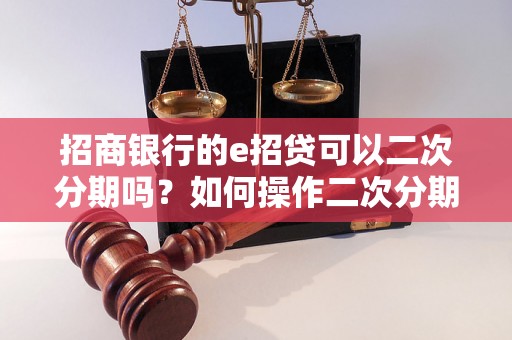 招商银行的e招贷可以二次分期吗？如何操作二次分期流程？