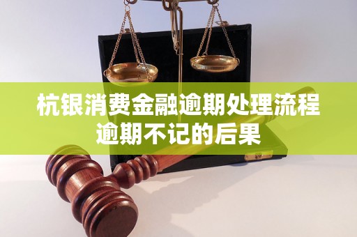 杭银消费金融逾期处理流程逾期不记的后果