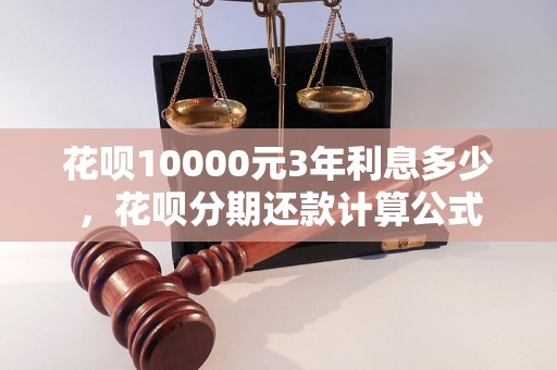 花呗10000元3年利息多少，花呗分期还款计算公式