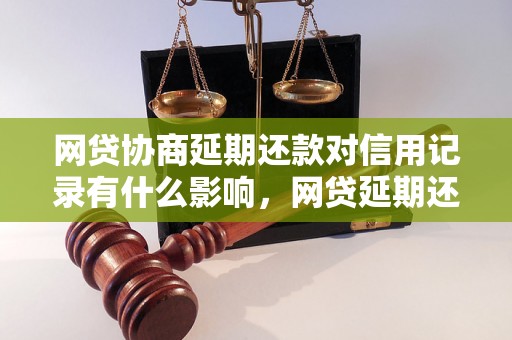 网贷协商延期还款对信用记录有什么影响，网贷延期还款后影响如何处理