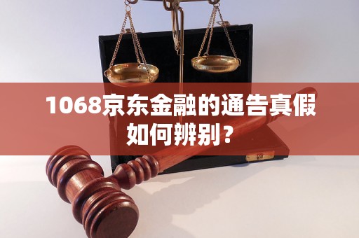 1068京东金融的通告真假如何辨别？