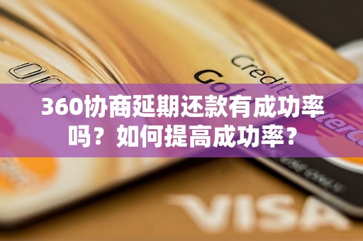 360协商延期还款有成功率吗？如何提高成功率？