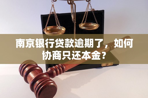 南京银行贷款逾期了，如何协商只还本金？