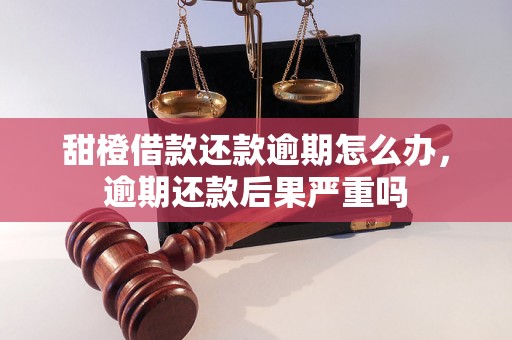 甜橙借款还款逾期怎么办，逾期还款后果严重吗