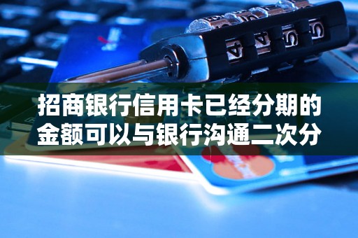 招商银行信用卡已经分期的金额可以与银行沟通二次分期吗？