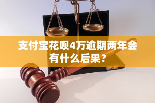 支付宝花呗4万逾期两年会有什么后果？