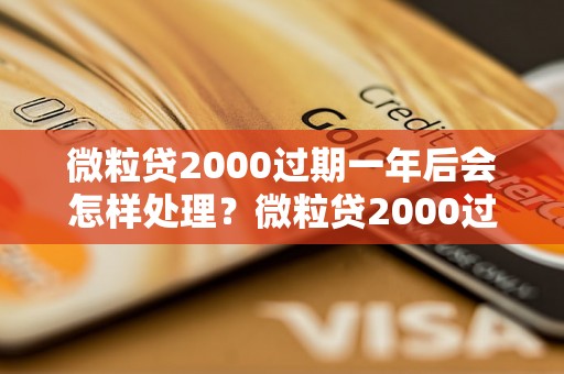 微粒贷2000过期一年后会怎样处理？微粒贷2000过期后还能用吗？